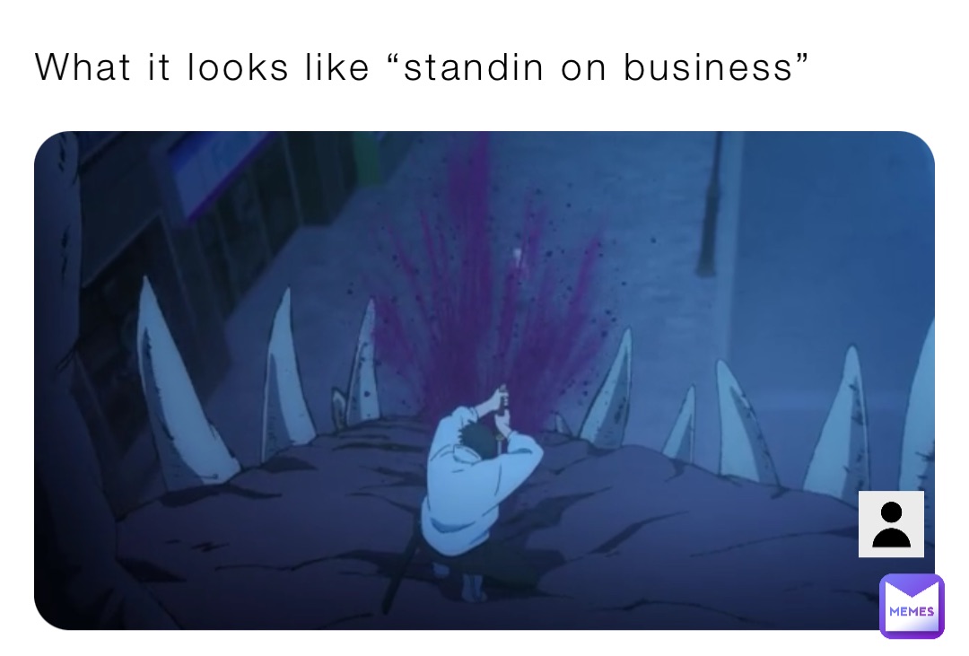 What it looks like “standin on business”