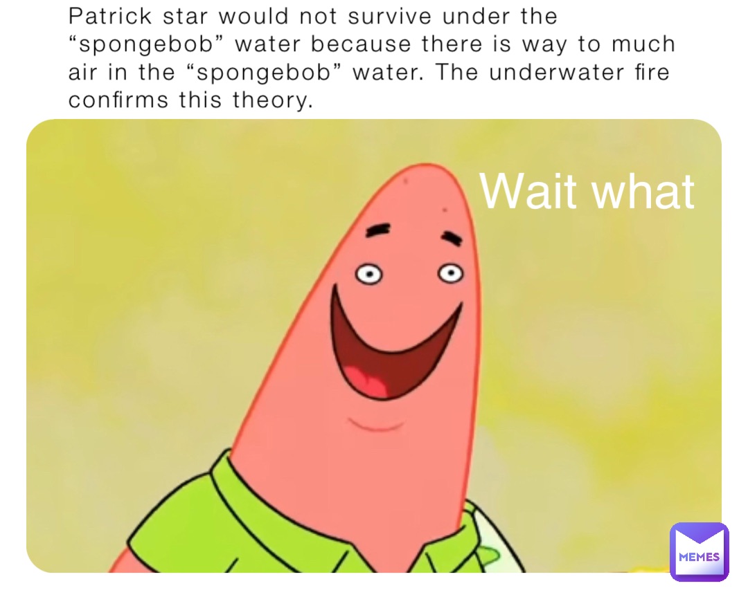 Patrick star would not survive under the “spongebob” water because there is way to much air in the “spongebob” water. The underwater fire confirms this theory. Wait what
