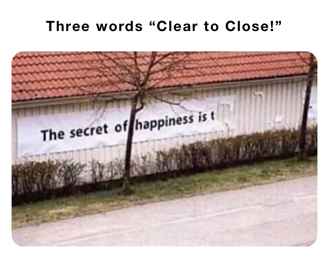 Three words “Clear to Close!”