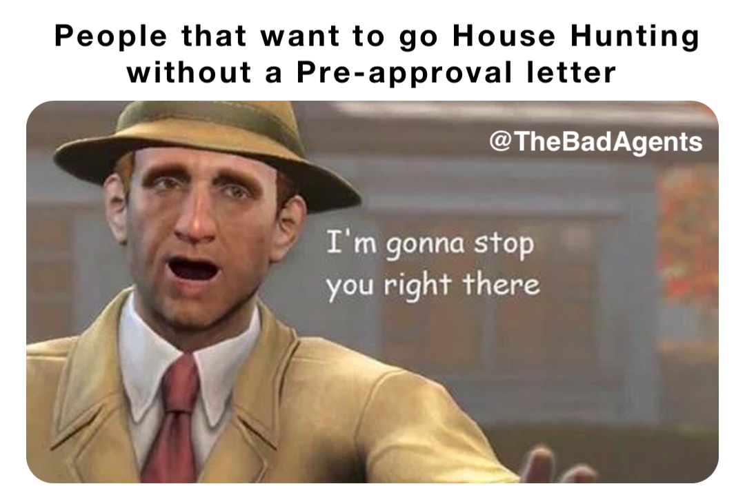 People that want to go House Hunting without a Pre-approval letter @TheBadAgents