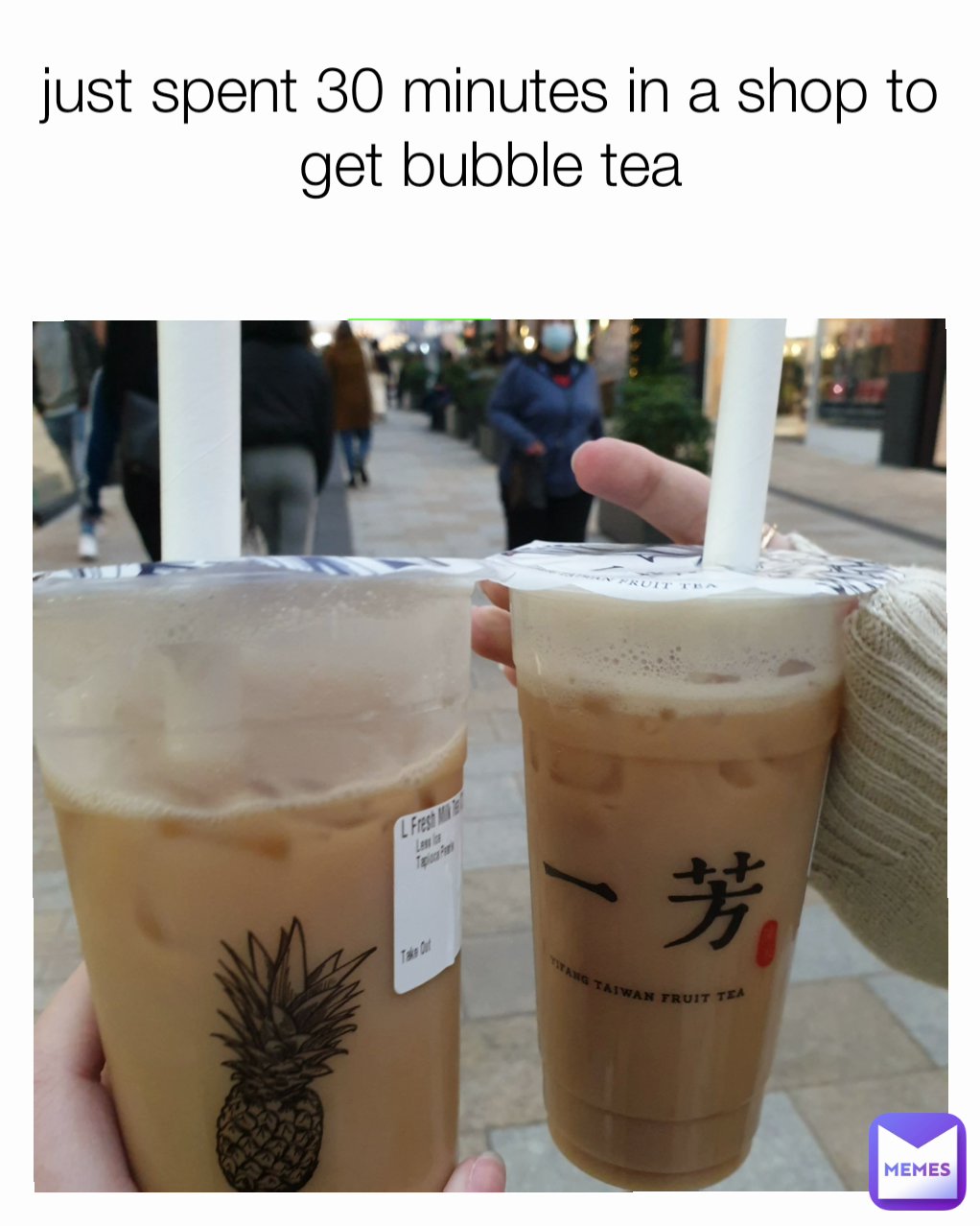 just spent 30 minutes in a shop to get bubble tea