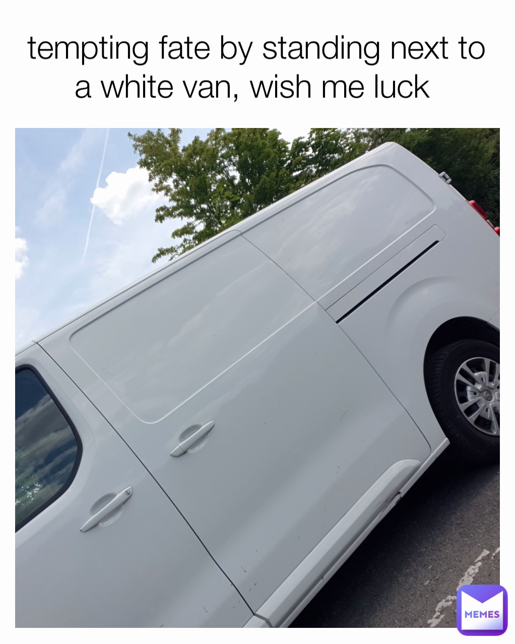 tempting fate by standing next to a white van, wish me luck 