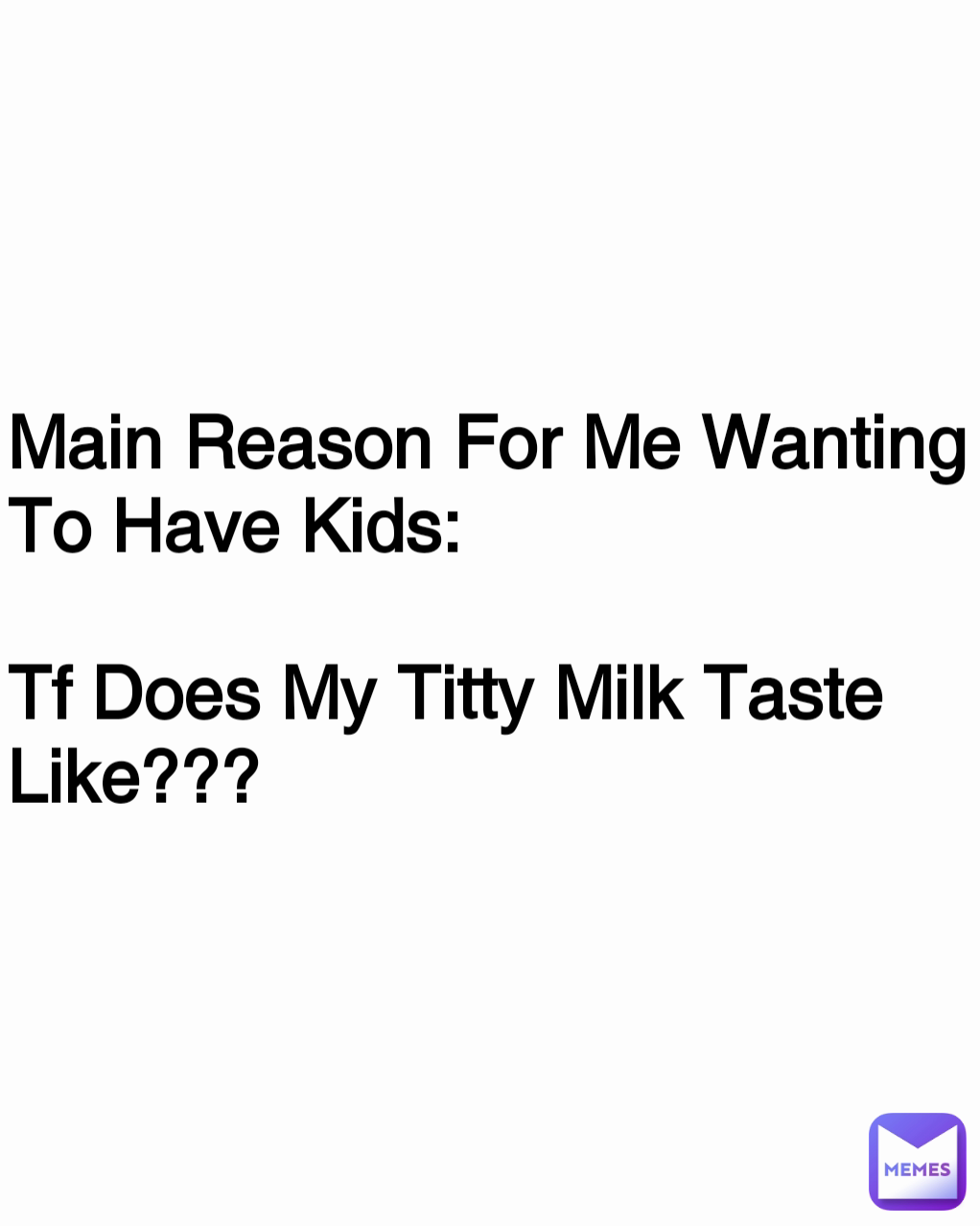 Main Reason For Me Wanting To Have Kids:

Tf Does My Titty Milk Taste Like???