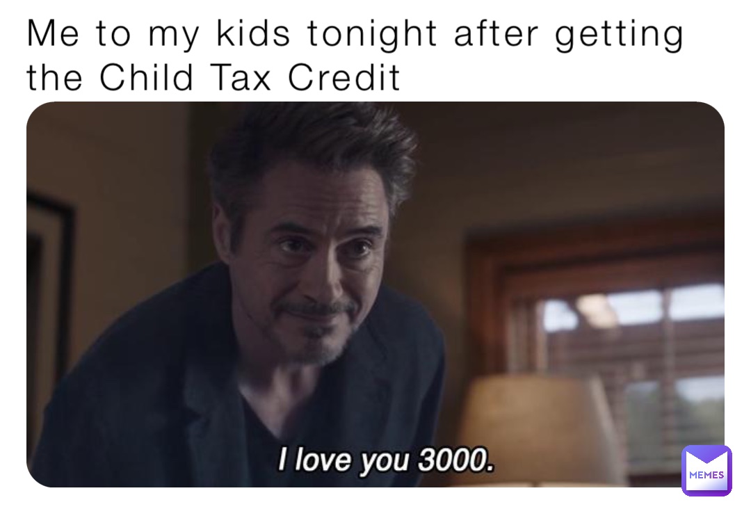 Me to my kids tonight after getting 
the Child Tax Credit