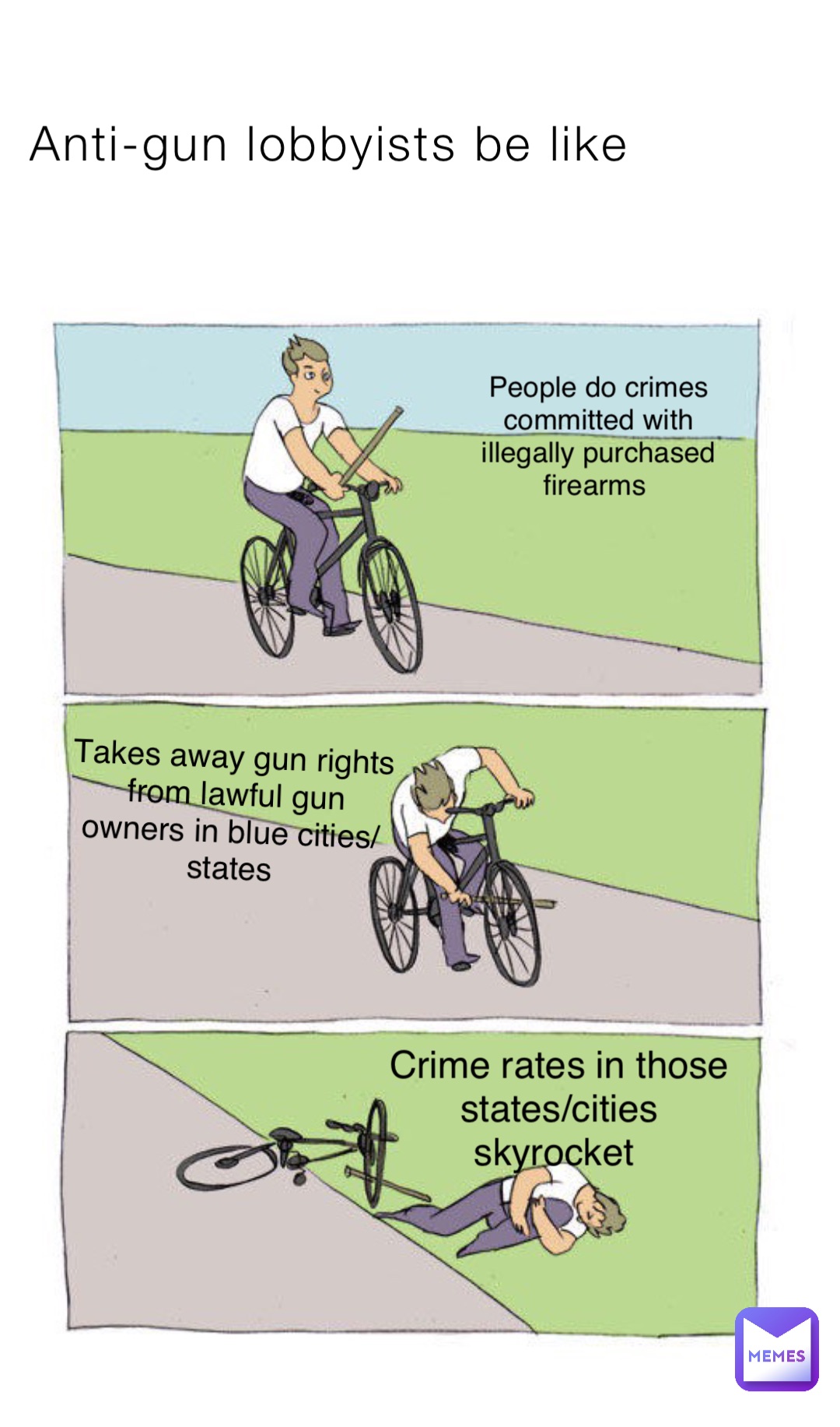 Anti-gun lobbyists be like People do crimes committed with illegally purchased firearms Takes away gun rights from lawful gun owners in blue cities/states Crime rates in those states/cities skyrocket