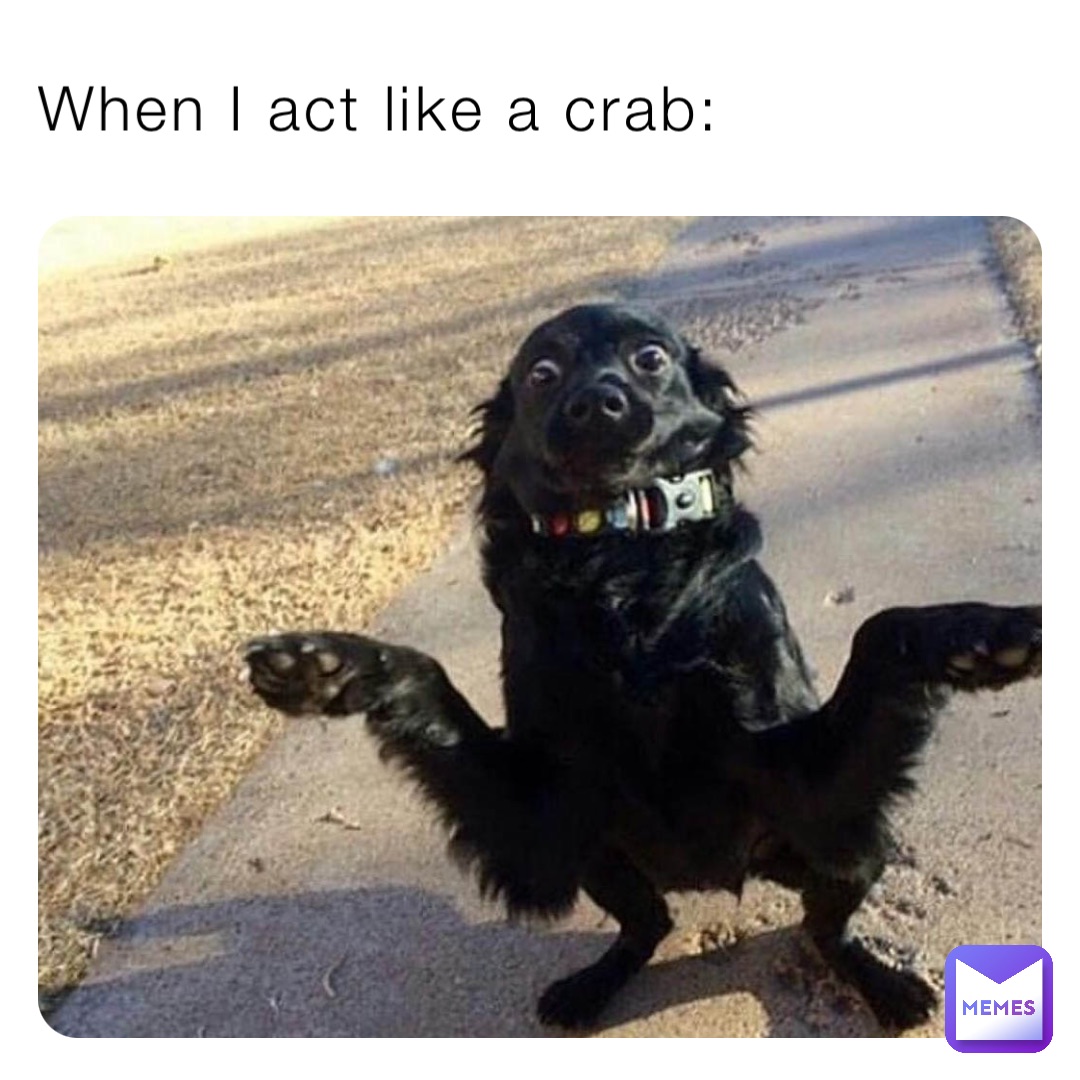 When I act like a crab: