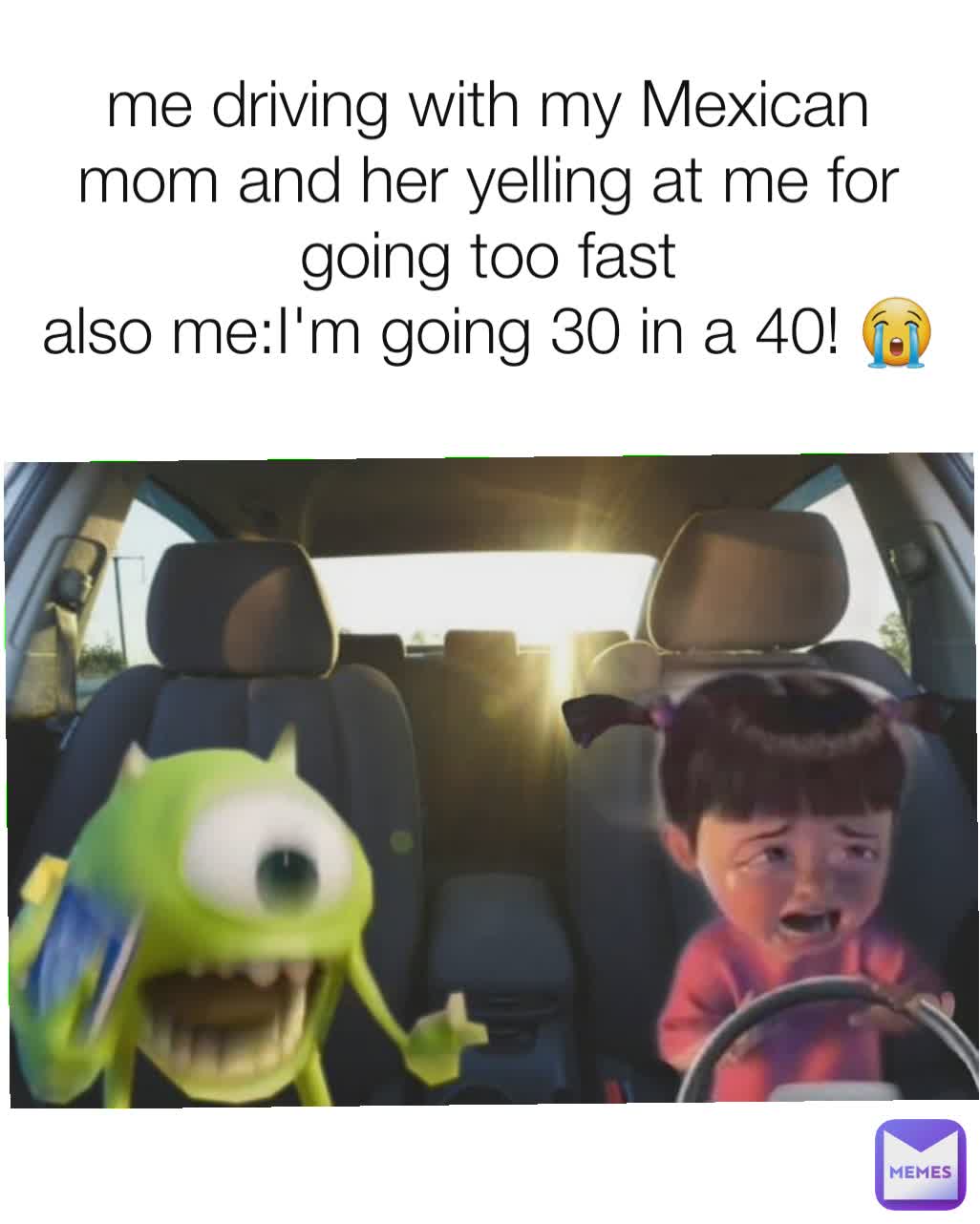 me driving with my Mexican mom and her yelling at me for going too fast
also me:I'm going 30 in a 40! 😭