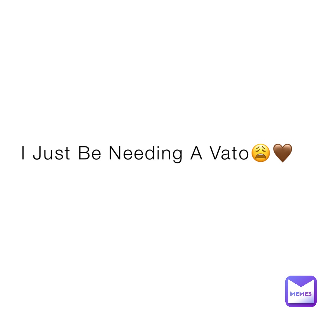 I Just Be Needing A Vato😩🤎