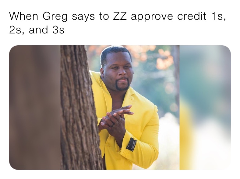 When Greg says to ZZ approve credit 1s, 2s, and 3s