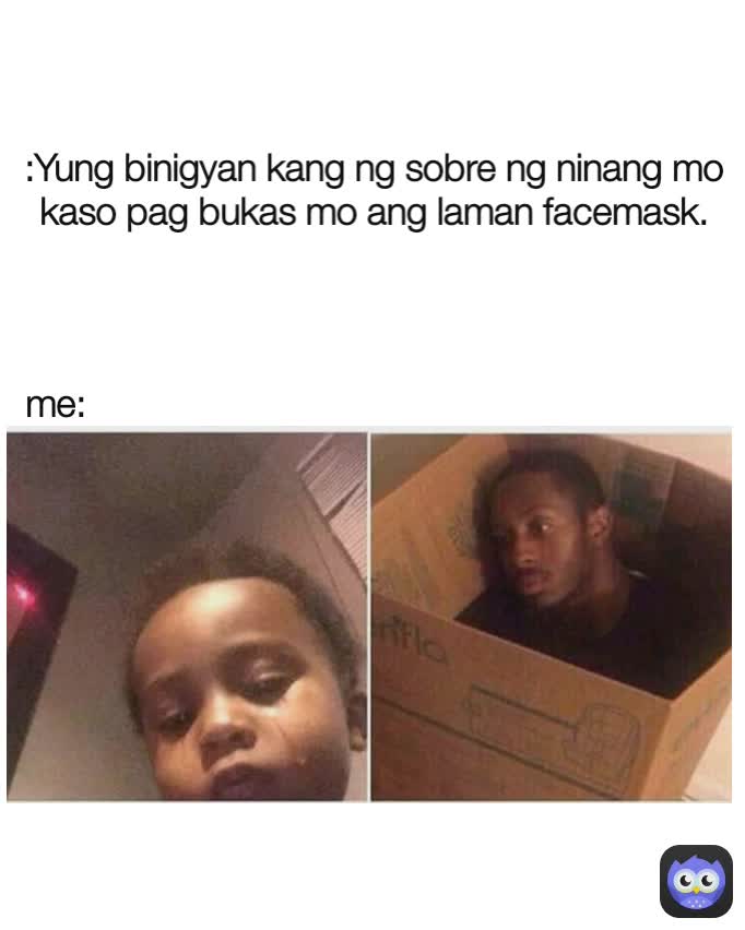 :Yung binigyan kang ng sobre ng ninang mo kaso pag bukas mo ang laman facemask. me: