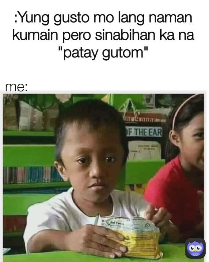 :Yung gusto mo lang naman kumain pero sinabihan ka na "patay gutom" me: