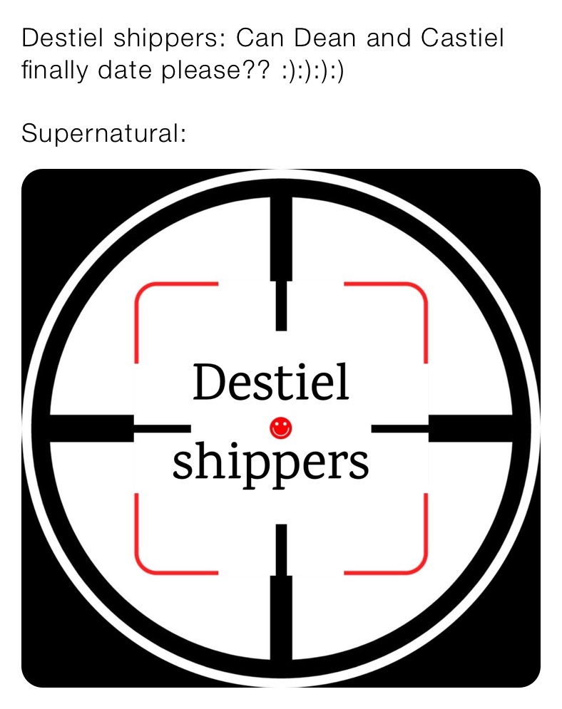 Destiel shippers: Can Dean and Castiel finally date please?? :):):):)
 
Supernatural: