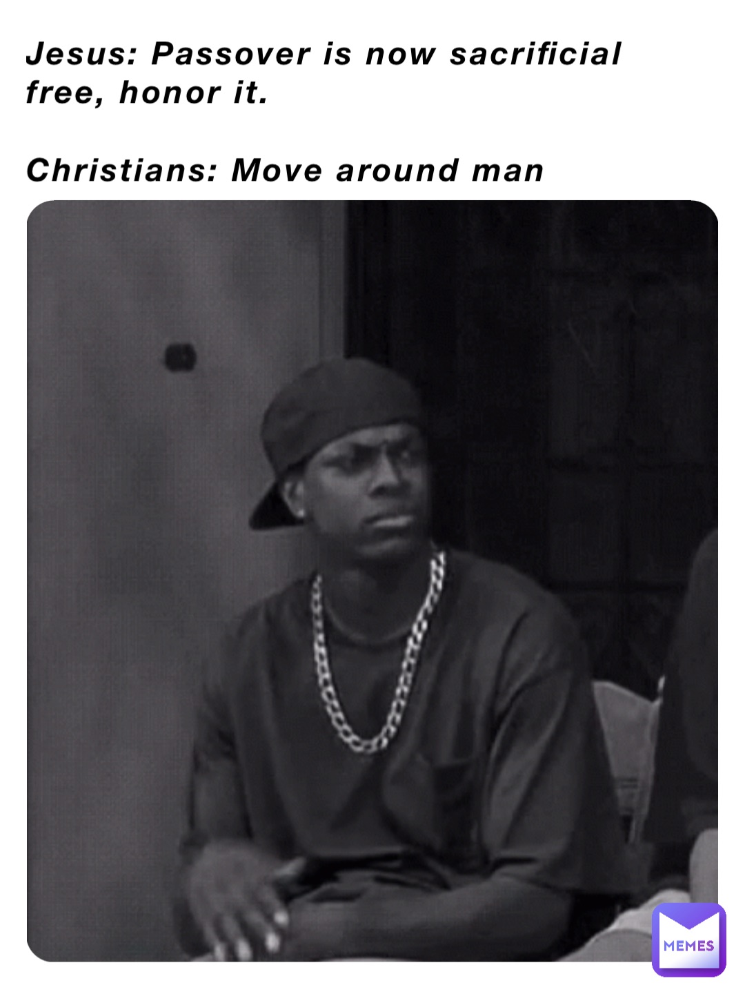 Jesus: Passover is now sacrificial free, honor it.

Christians: Move around man