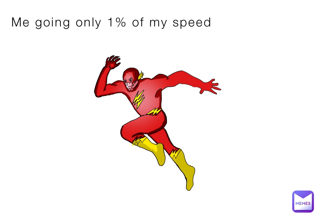 Me going only 1% of my speed