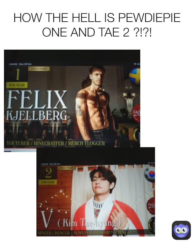 HOW THE HELL IS PEWDIEPIE ONE AND TAE 2 ?!?!