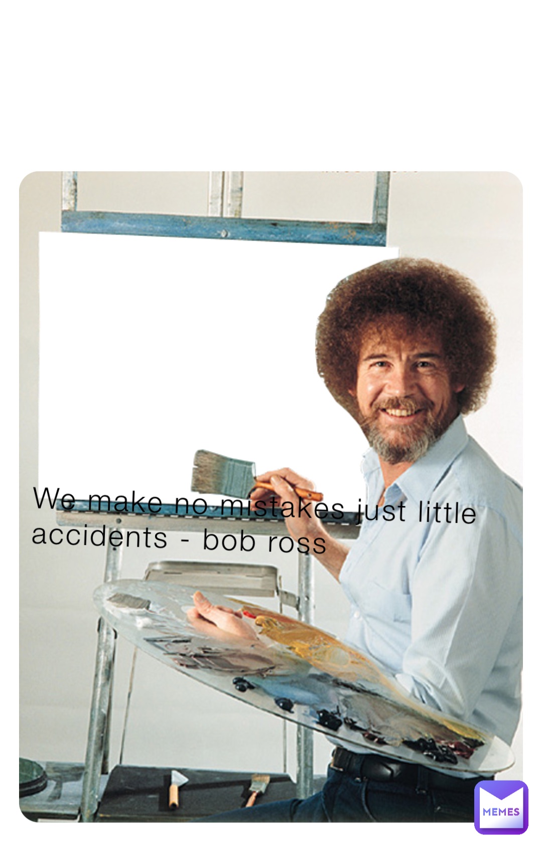 We make no mistakes just little accidents - bob ross
