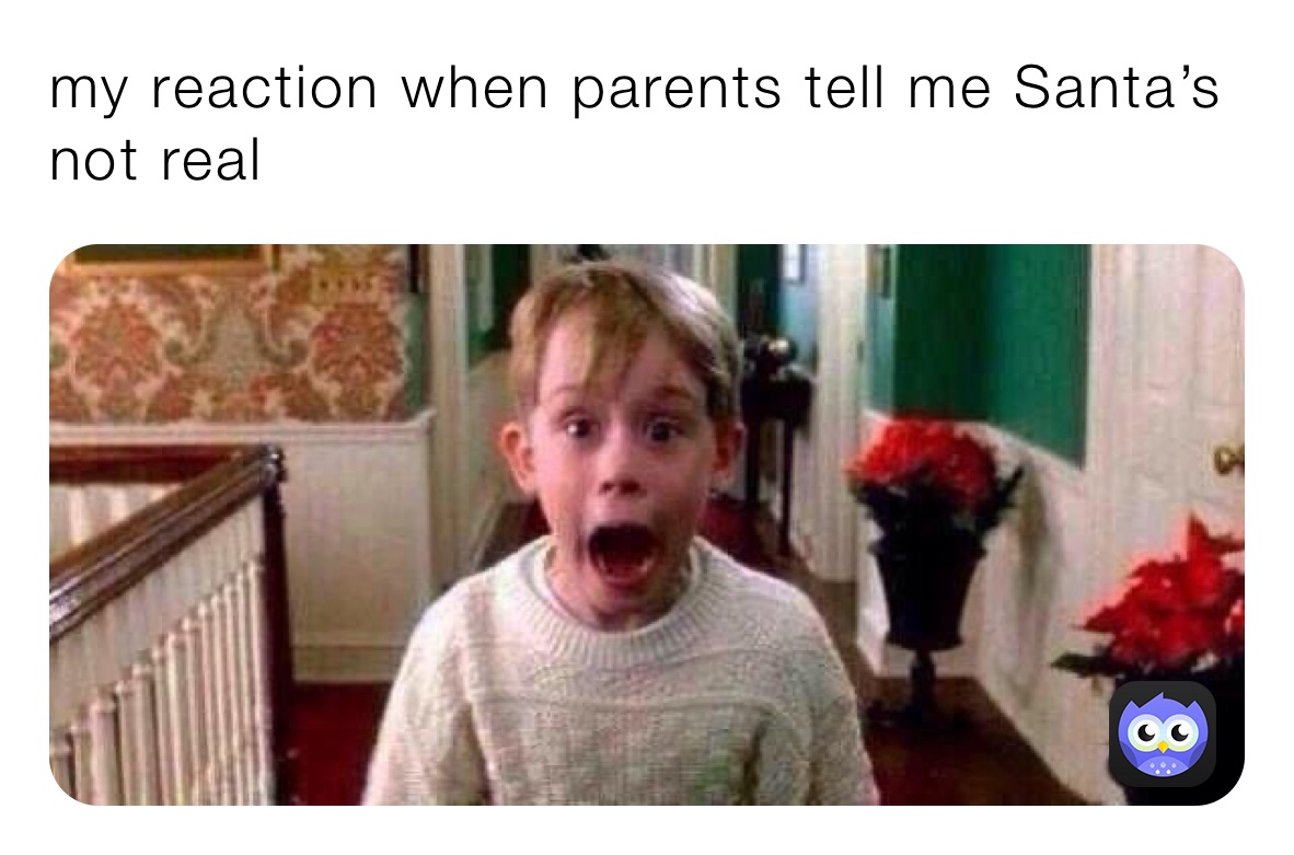 my reaction when parents tell me Santa’s not real