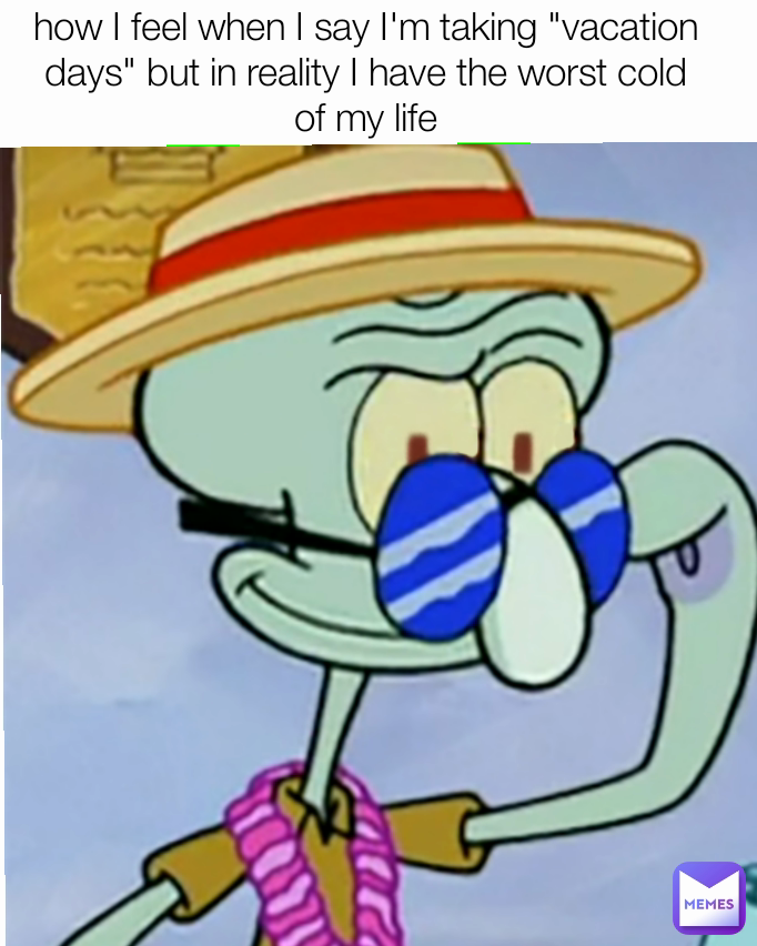 how I feel when I say I'm taking "vacation days" but in reality I have the worst cold of my life