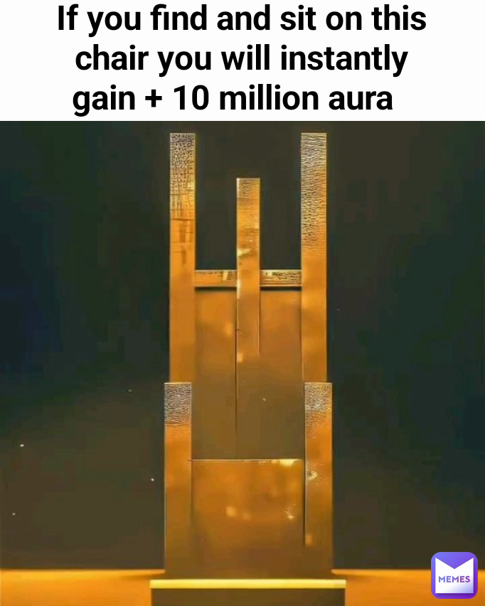 If you find and sit on this chair you will instantly gain + 10 million aura  