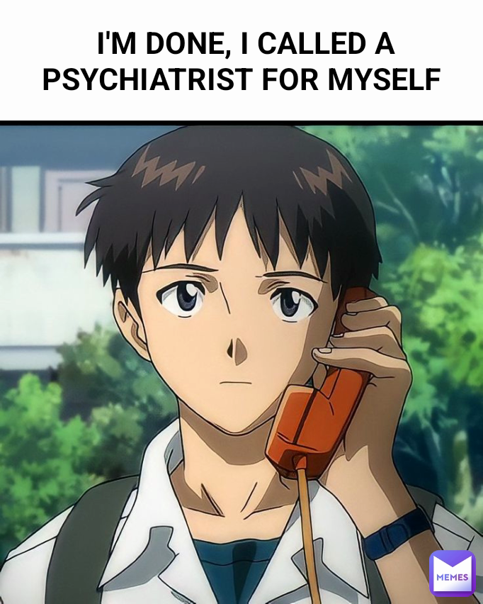  I'M DONE, I CALLED A PSYCHIATRIST FOR MYSELF