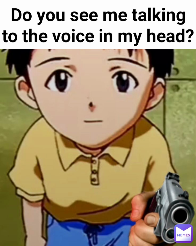 Do you see me talking to the voice in my head?