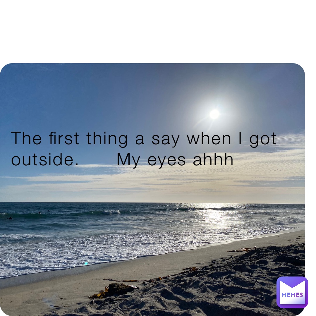 The first thing a say when I got outside.      My eyes ahhh