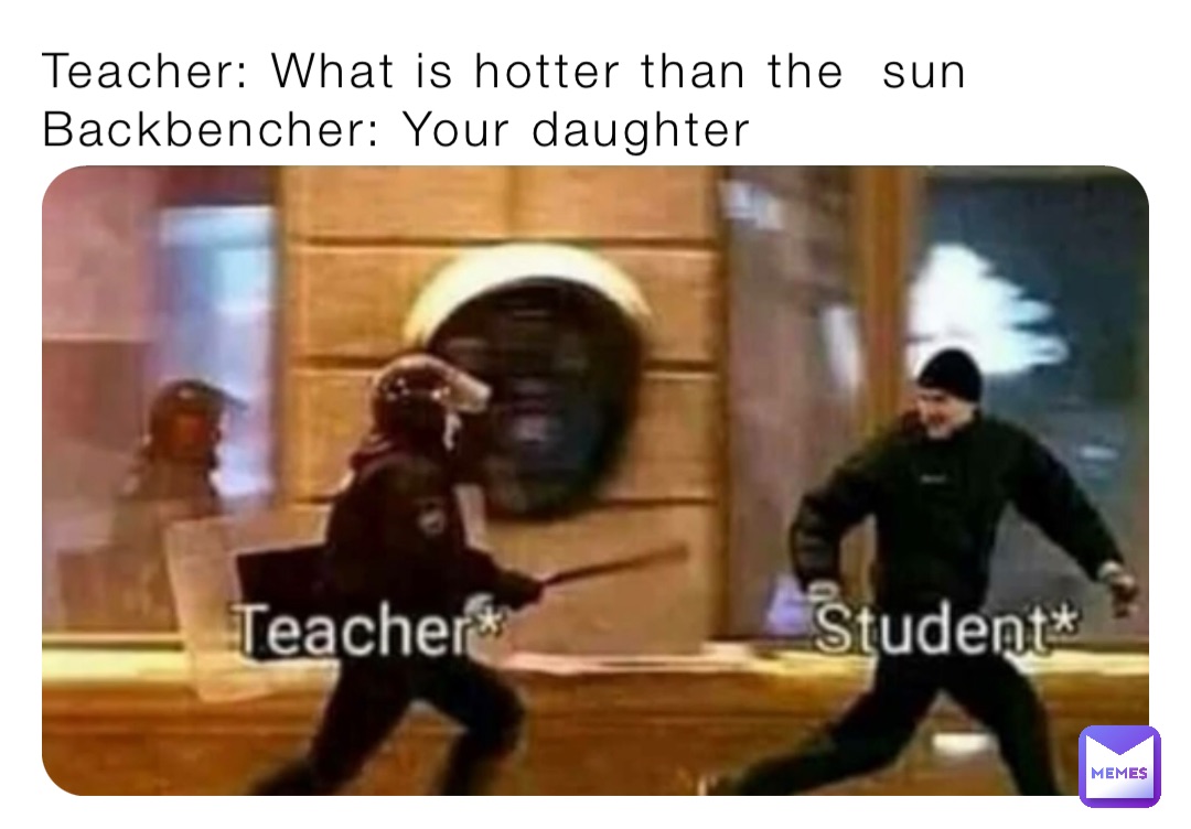 Teacher: What is hotter than the  sun
Backbencher: Your daughter