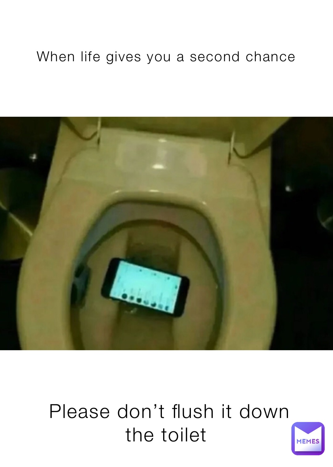 When life gives you a second chance Please don’t flush it down the toilet