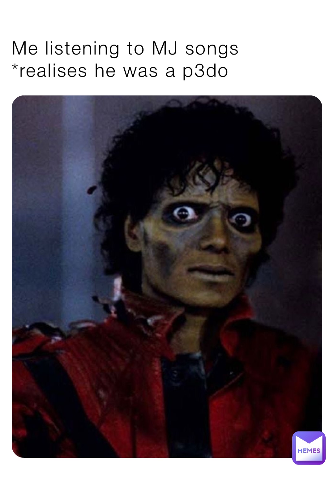 Me listening to MJ songs 
*realises he was a p3do