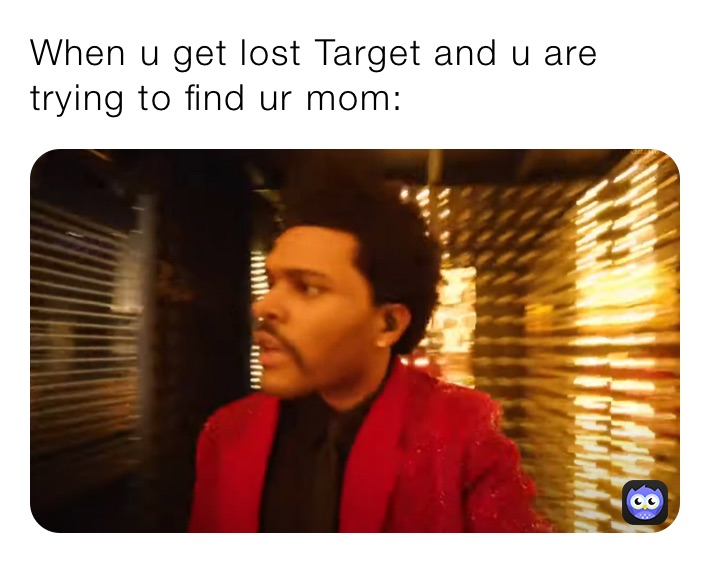 When u get lost Target and u are trying to find ur mom: