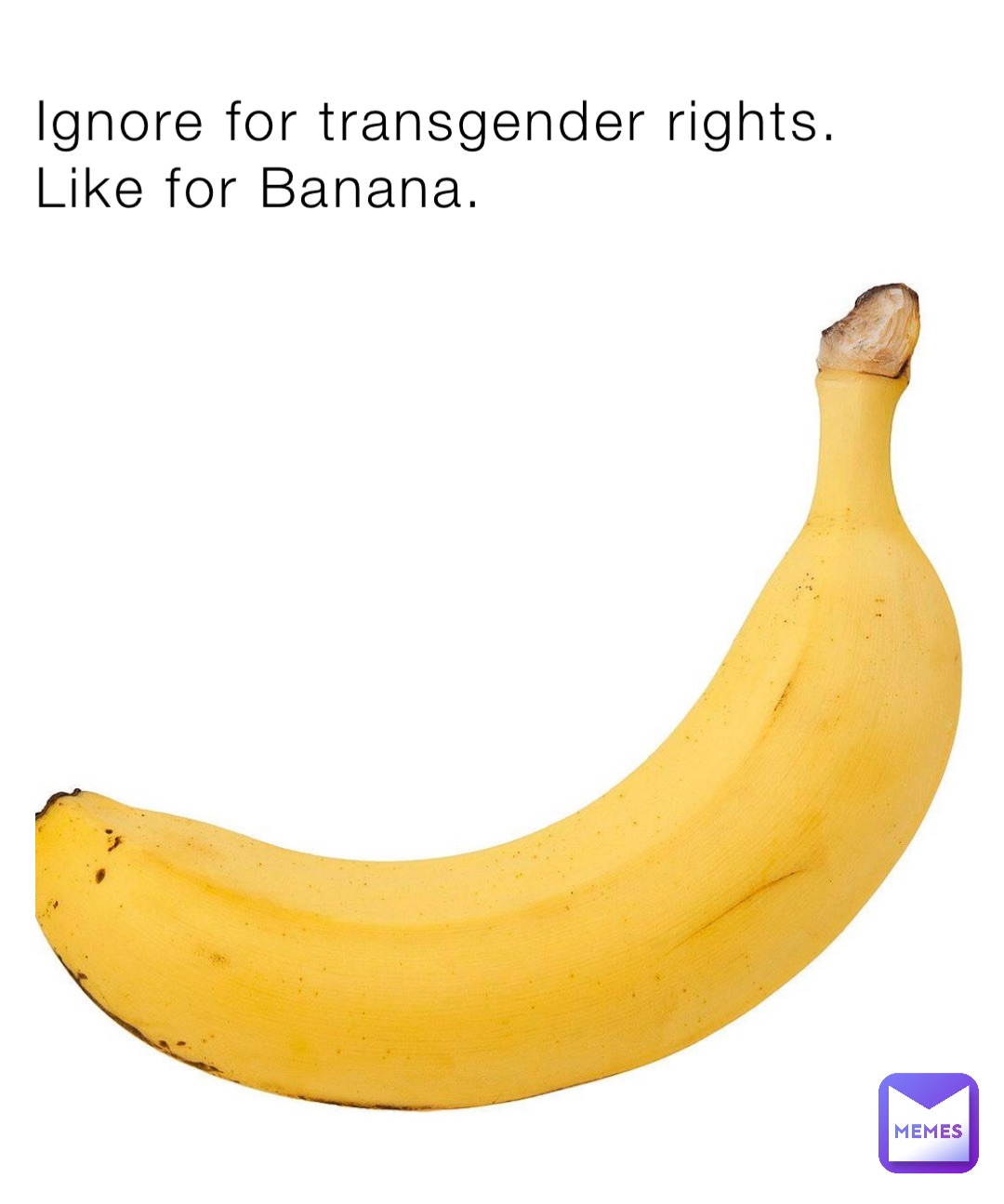 Ignore for transgender rights. Like for Banana.