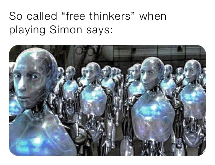 So called “free thinkers” when playing Simon says: