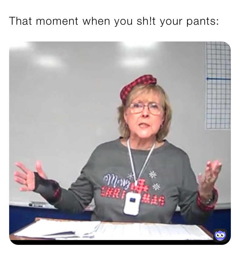 That moment when you sh!t your pants: