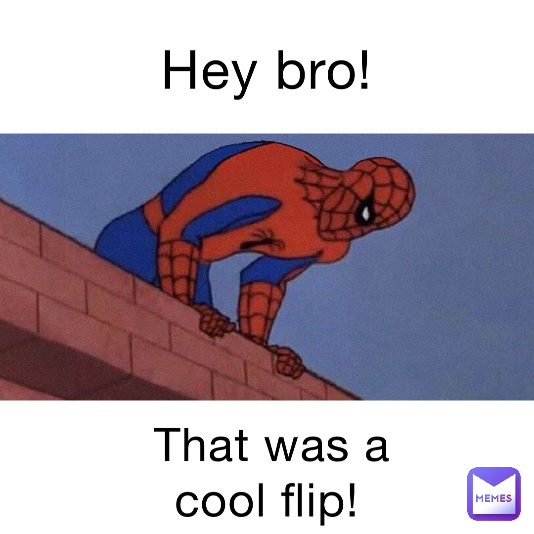 Hey bro! That was a cool flip!