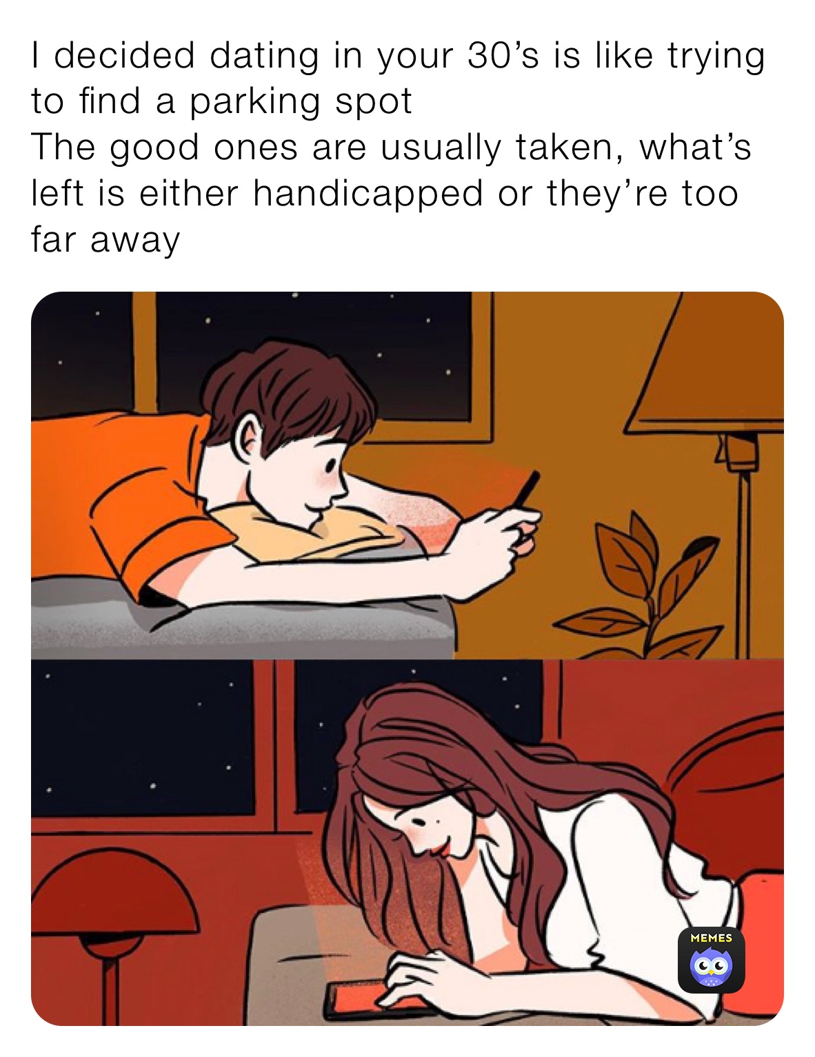 I decided dating in your 30’s is like trying to find a parking spot
The good ones are usually taken, what’s left is either handicapped or they’re too far away