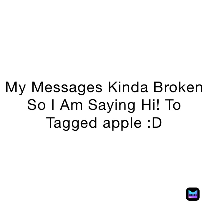 My Messages Kinda Broken So I Am Saying Hi! To Tagged apple :D