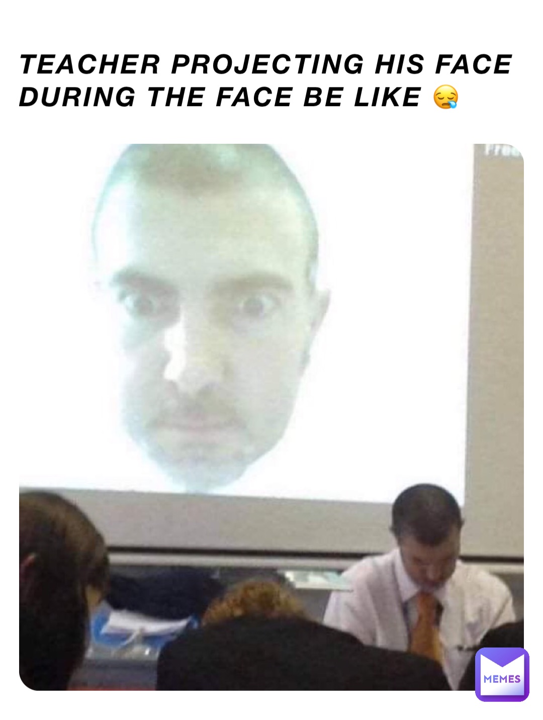 Teacher projecting his face during the face be like 😪