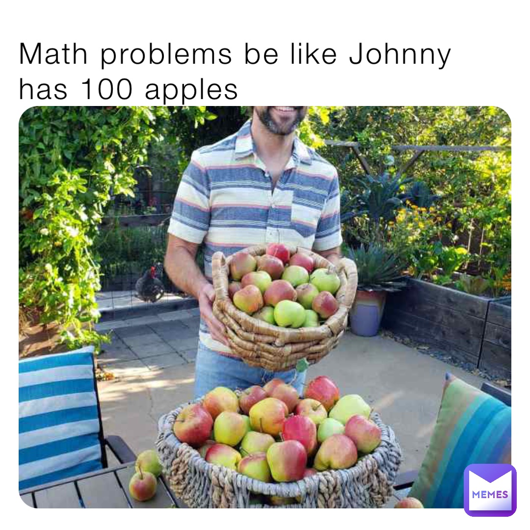 Math problems be like Johnny has 100 apples