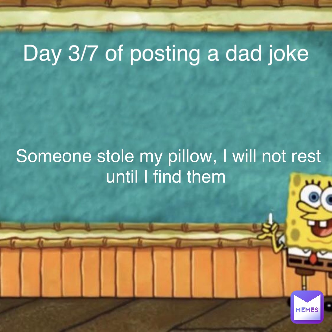 Day 3/7 of posting a dad joke Someone stole my pillow, I will not rest until I find them