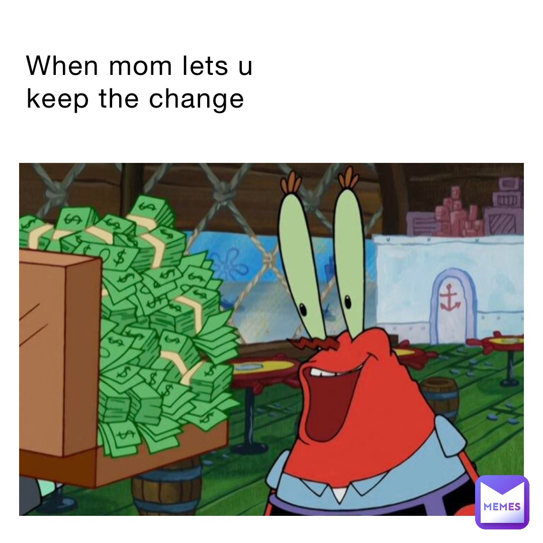 When mom lets u keep the change