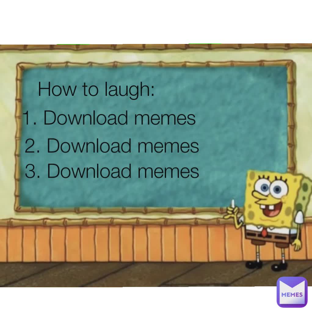 How to laugh: 1. Download memes 2. Download memes  3. Download memes 