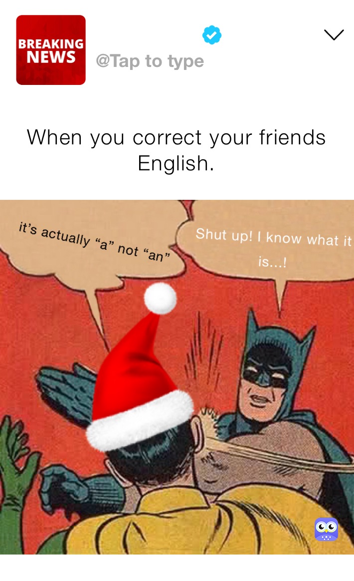 When you correct your friends English.