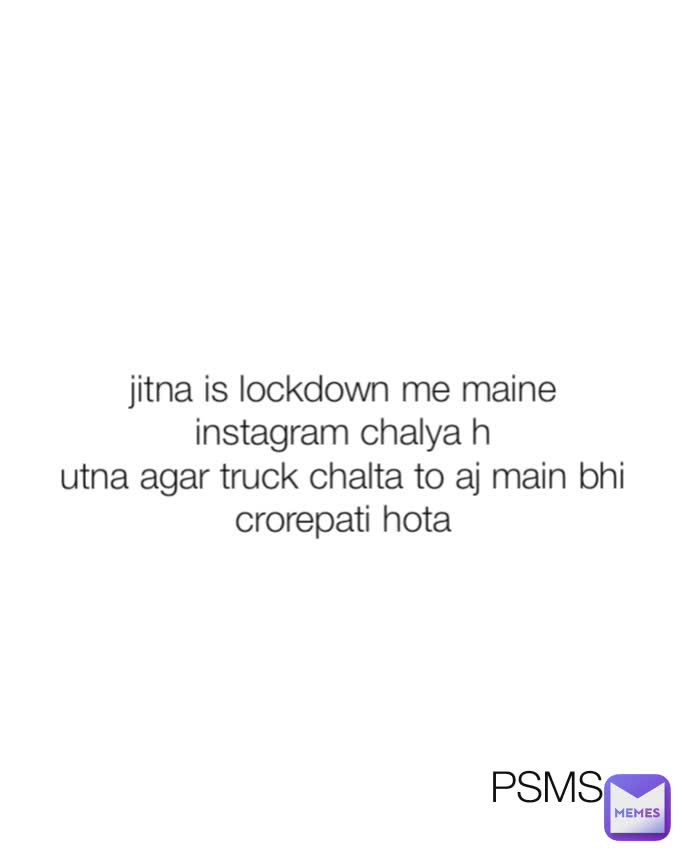 jitna is lockdown me maine instagram chalya h
utna agar truck chalta to aj main bhi crorepati hota PSMS