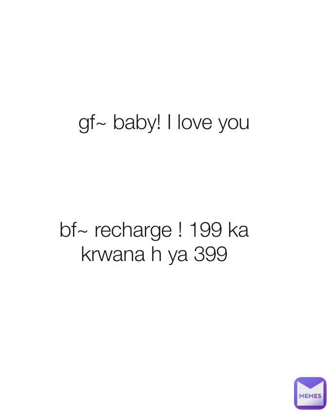 bf~ recharge ! 199 ka krwana h ya 399 gf~ baby! I love you
