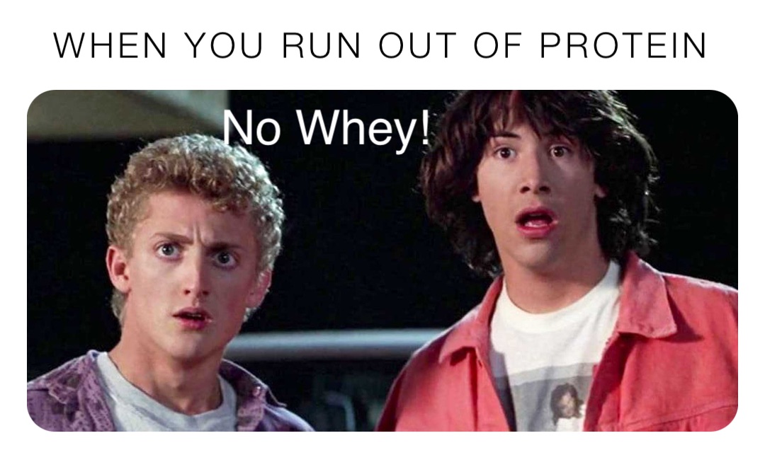 When you run out of protein No Whey!