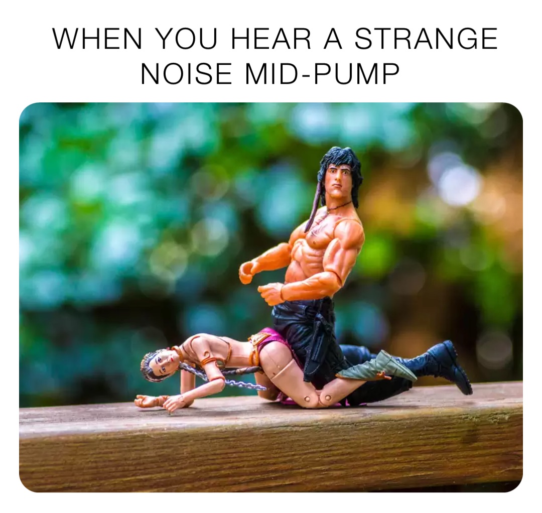 When you hear a strange noise mid-pump