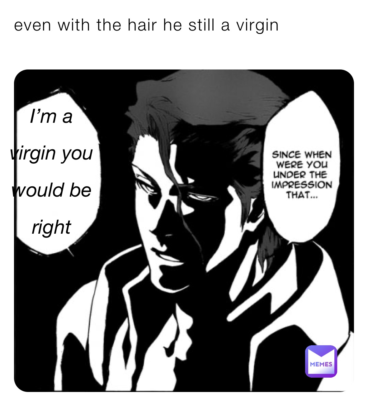 even with the hair he still a virgin 
