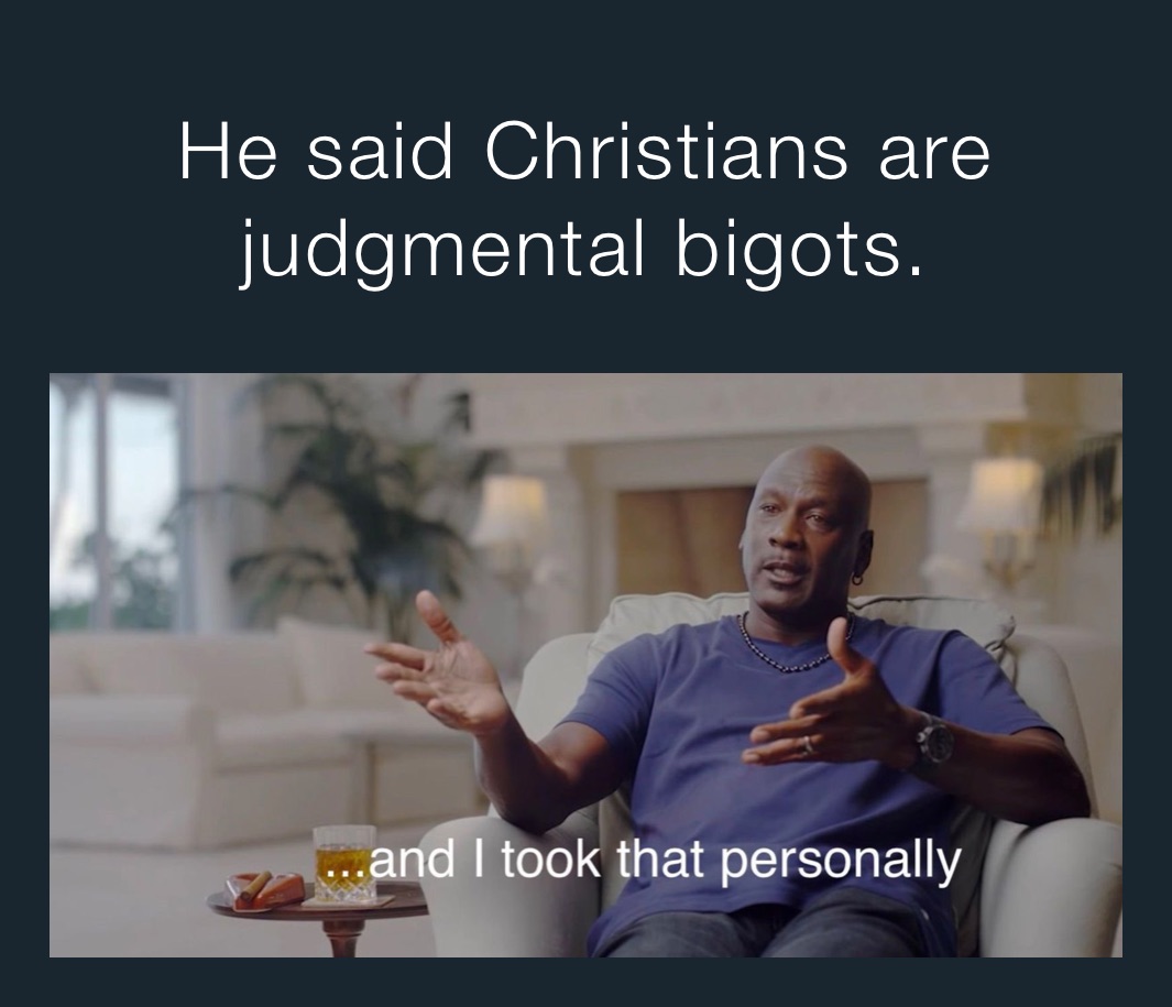 He said Christians are judgmental bigots.
