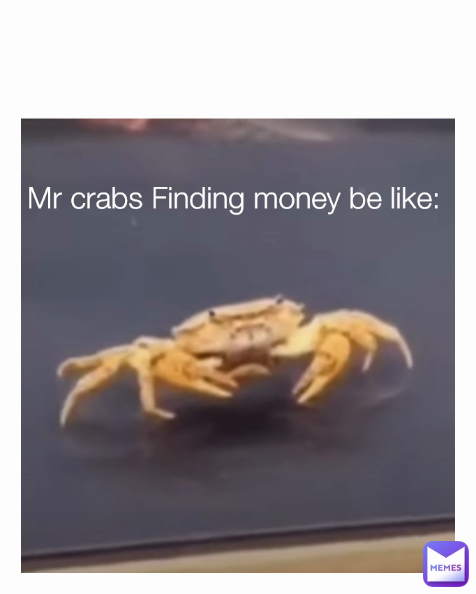 Mr crabs Finding money be like: