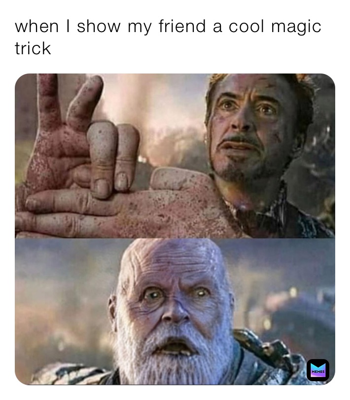when I show my friend a cool magic trick